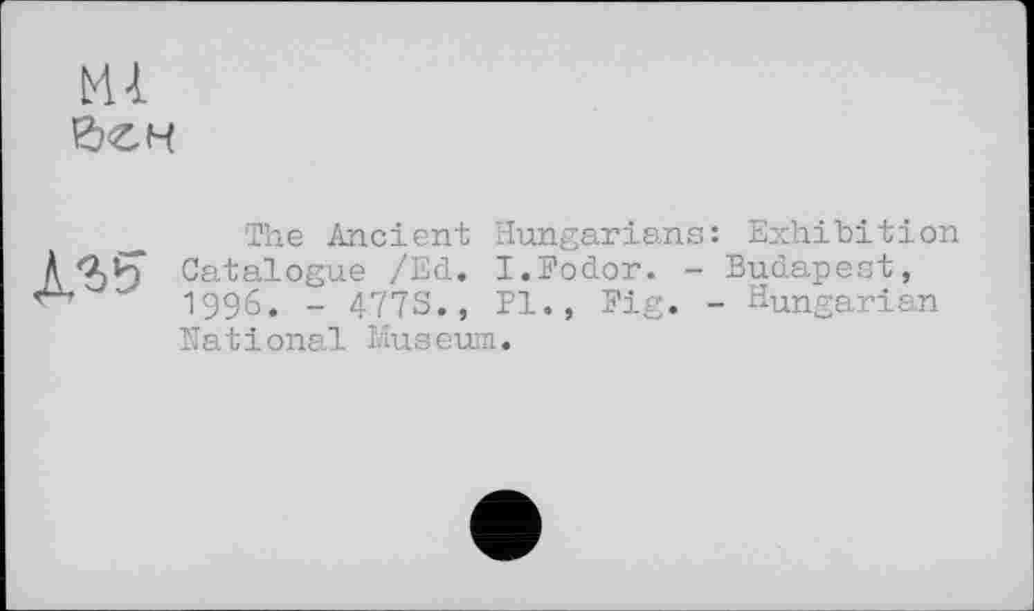 ﻿Mi бен
The Ancient Hungarians: Exhibition Д Catalogue /Ed. I.Fodor. - Budapest, 1996. - 4773., Pl., Fig. - Hungarian National Museum.